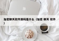 加密聊天软件源码是什么（加密 聊天 软件）
