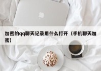 加密的qq聊天记录用什么打开（手机聊天加密）