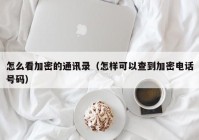 怎么看加密的通讯录（怎样可以查到加密电话号码）