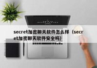 secret加密聊天软件怎么样（secret加密聊天软件安全吗）