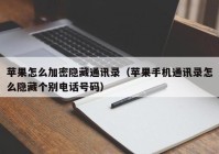 苹果怎么加密隐藏通讯录（苹果手机通讯录怎么隐藏个别电话号码）