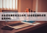 企业密信兼职关注公众号（企业密信兼职点赞是真的吗）
