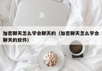 加密聊天怎么学会聊天的（加密聊天怎么学会聊天的软件）