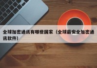 全球加密通讯有哪些国家（全球最安全加密通讯软件）