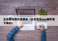 企业密信做任务佣金（企业密信app兼职是干嘛的）