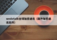 wedotalk全球加密通讯（国外加密通讯软件）