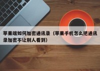 苹果端如何加密通讯录（苹果手机怎么把通讯录加密不让别人看到）