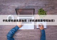 手机维修通讯录加密（手机通讯录号码加密）