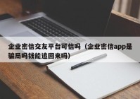 企业密信交友平台可信吗（企业密信app是骗局吗钱能追回来吗）