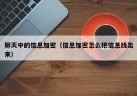 聊天中的信息加密（信息加密怎么把信息找出来）