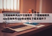 下载蝙蝠聊天APP注册账号（下载蝙蝠聊天app注册账号app安全地址下载无插件下cc）