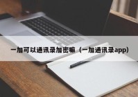 一加可以通讯录加密嘛（一加通讯录app）
