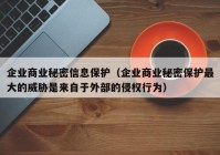 企业商业秘密信息保护（企业商业秘密保护最大的威胁是来自于外部的侵权行为）