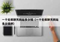 一个无痕聊天网站多少钱（一个无痕聊天网站多少钱啊）