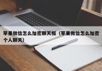 苹果微信怎么加密聊天框（苹果微信怎么加密个人聊天）