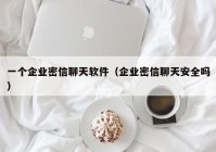 一个企业密信聊天软件（企业密信聊天安全吗）