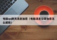 电脑qq聊天消息加密（电脑消息记录加密怎么解除）