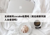 无痕聊天cucake收费吗（用无痕聊天别人会查到吗）