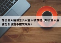 加密聊天麻雀怎么设置不被发现（加密聊天麻雀怎么设置不被发现呢）