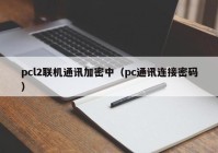 pcl2联机通讯加密中（pc通讯连接密码）