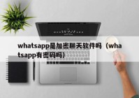 whatsapp是加密聊天软件吗（whatsapp有密码吗）