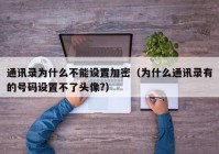 通讯录为什么不能设置加密（为什么通讯录有的号码设置不了头像?）