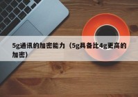 5g通讯的加密能力（5g具备比4g更高的加密）