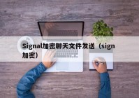 Signal加密聊天文件发送（sign 加密）
