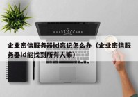企业密信服务器id忘记怎么办（企业密信服务器id能找到所有人嘛）