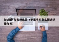 ios如何加密通讯录（苹果手机怎么把通讯录加密）