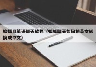 蝙蝠用英语聊天软件（蝙蝠聊天如何将英文转换成中文）