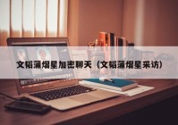 文韬蒲熠星加密聊天（文韬蒲熠星采访）