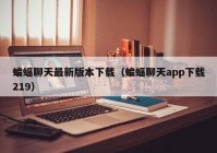 蝙蝠聊天最新版本下载（蝙蝠聊天app下载219）