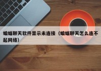 蝙蝠聊天软件显示未连接（蝙蝠聊天怎么连不起网络）