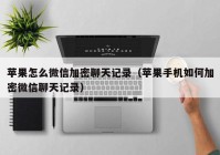 苹果怎么微信加密聊天记录（苹果手机如何加密微信聊天记录）