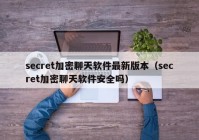secret加密聊天软件最新版本（secret加密聊天软件安全吗）