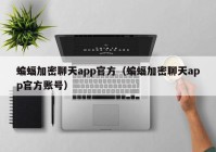 蝙蝠加密聊天app官方（蝙蝠加密聊天app官方账号）
