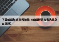 下载蝙蝠加密聊天被骗（蝙蝠聊天加密失败怎么处理）