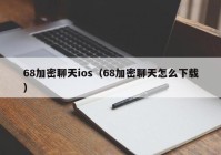 68加密聊天ios（68加密聊天怎么下载）