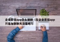 企业密信app怎么建群（在企业密信app只是加群聊天没是吧?）
