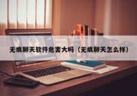 无痕聊天软件危害大吗（无痕聊天怎么样）
