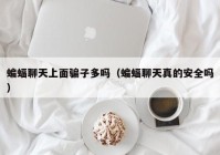 蝙蝠聊天上面骗子多吗（蝙蝠聊天真的安全吗）