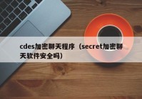 cdes加密聊天程序（secret加密聊天软件安全吗）