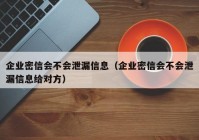 企业密信会不会泄漏信息（企业密信会不会泄漏信息给对方）