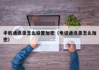 手机通讯录怎么设置加密（电话通讯录怎么加密）