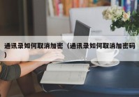 通讯录如何取消加密（通讯录如何取消加密码）
