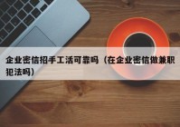 企业密信招手工活可靠吗（在企业密信做兼职犯法吗）
