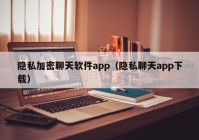 隐私加密聊天软件app（隐私聊天app下载）