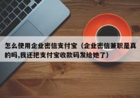 怎么使用企业密信支付宝（企业密信兼职是真的吗,我还把支付宝收款码发给她了）