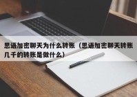 思语加密聊天为什么转账（思语加密聊天转账几千的转账是做什么）